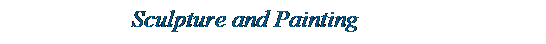 Text Box: &nbsp;&nbsp;&nbsp;&nbsp;&nbsp;&nbsp;&nbsp;&nbsp;&nbsp;&nbsp;&nbsp;&nbsp;&nbsp;&nbsp;&nbsp;&nbsp;&nbsp;&nbsp;&nbsp;&nbsp; Sculpture and Painting
