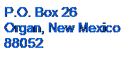 Text Box: P.O. Box 26
Organ, New Mexico
88052
&nbsp;
